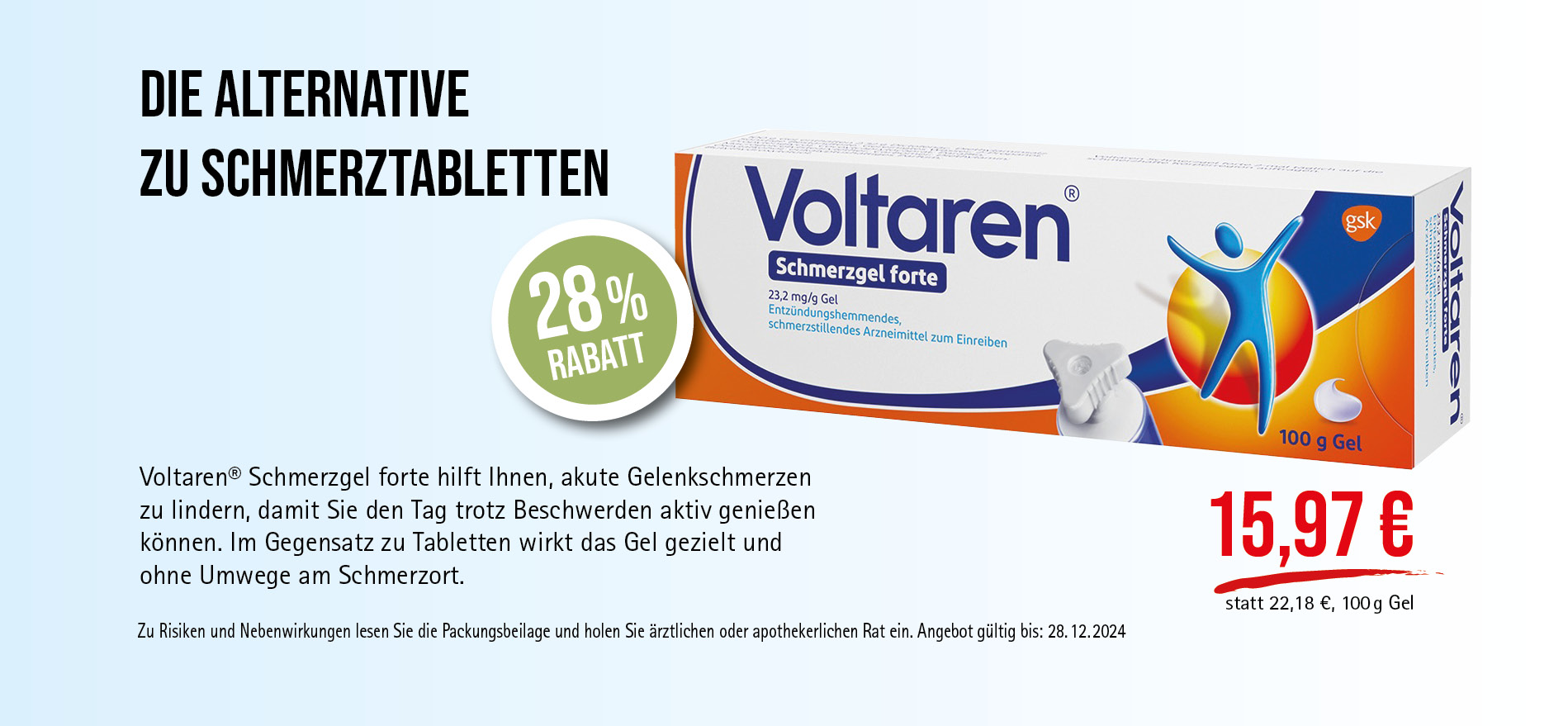 Voltaren® Schmerzgel forte, 15,97€ statt 22,18€, Angebot gültig bis 28.12.2024, zu Risiken und Nebenwirkungen lesen Sie die Packungsbeilage und holen Sie ärztlichen oder apothekerlichen Rat ein.