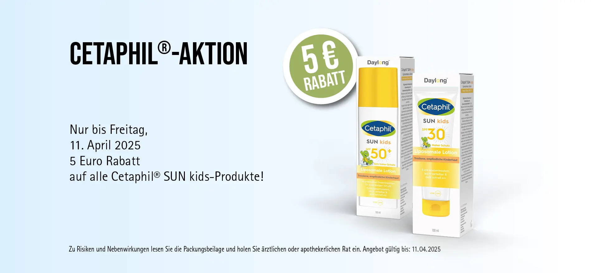 Aktion: 5€ Rabatt auf alle Cetaphil® SUN kids-Produkte, Angebot gültig bis 11.04.2025, zu Risiken und Nebenwirkungen lesen Sie die Packungsbeilage und holen Sie ärztlichen oder apothekerlichen Rat ein.