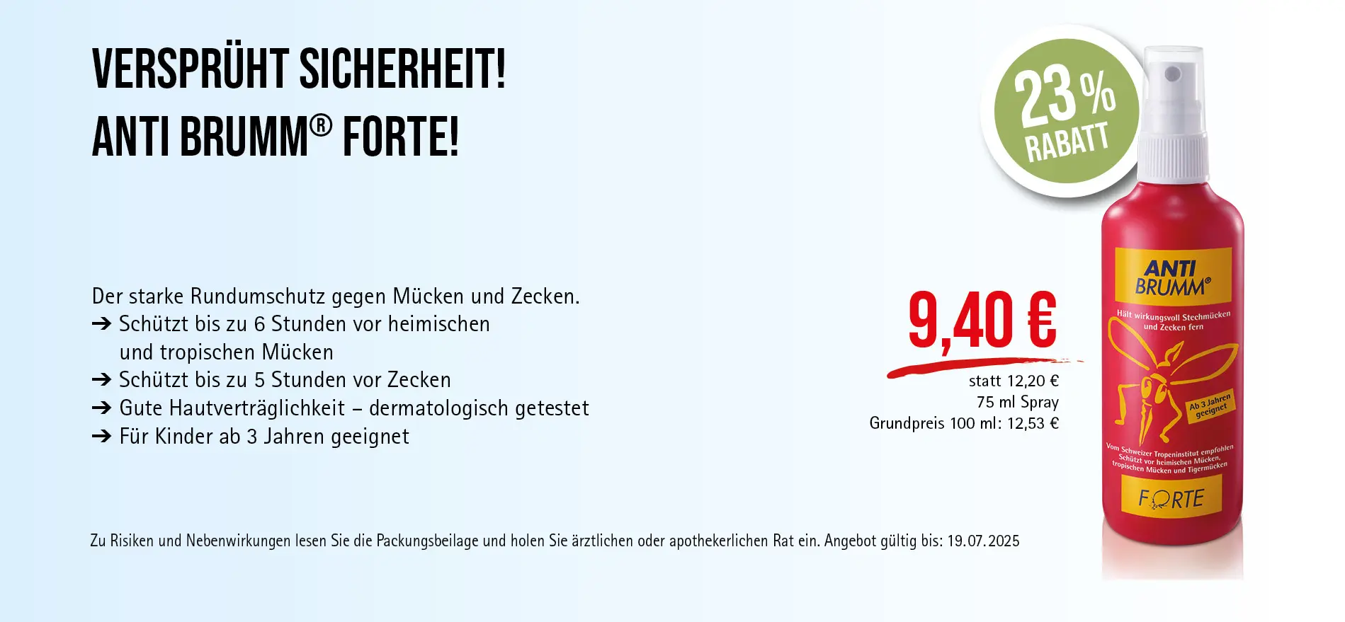 Anti Brumm® forte, 75 ml Spray, 9,40€ statt 12,20€ (30-Tage-Bestpreis), 23 % Rabatt, Grundpreis 100ml: 12,53€. Angebot gültig bis 19.07.2025. Zu Risiken und Nebenwirkungen lesen Sie die Packungsbeilage und holen Sie ärztlichen oder apothekerlichen Rat ein.