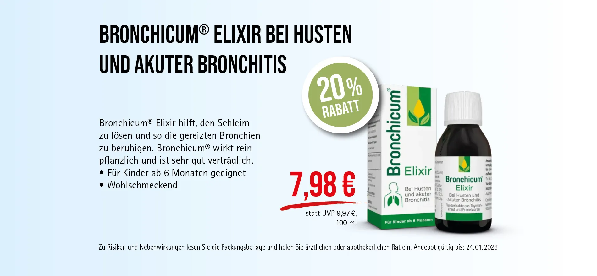 Bronchikum® Elixir, 100 ml, 7,98 € statt 9,97 € (30-Tage-Bestpreis), 20% Rabatt. Angebot gültig bis 24.01.2026. Zu Risiken und Nebenwirkungen lesen Sie die Packungsbeilage und holen Sie ärztlichen oder apothekerlichen Rat ein.
