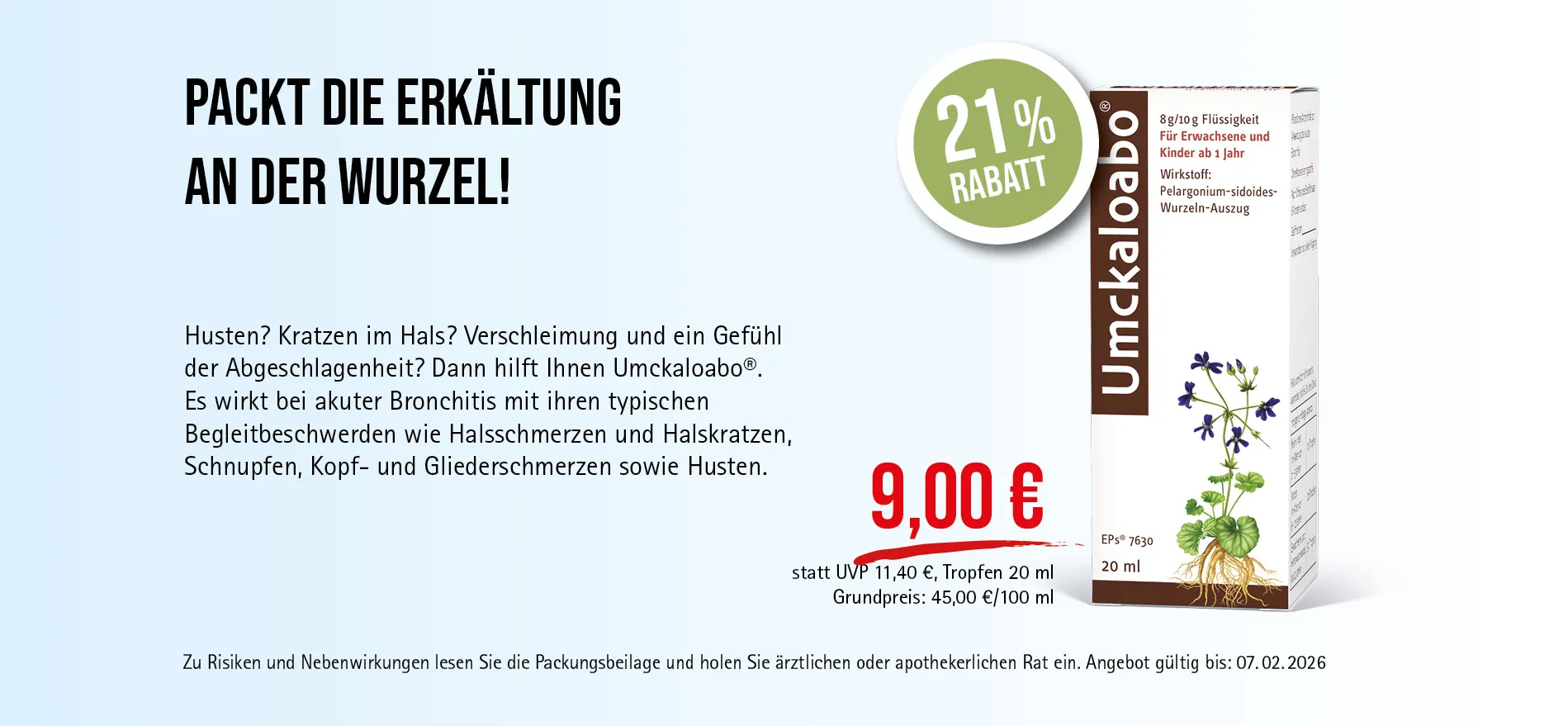 Umckaloabo®, 20 ml Tropfen, 9,00 € statt 11,40 € (30-Tage-Bestpreis), 21% Rabatt. Angebot gültig bis 07.02.2026. Zu Risiken und Nebenwirkungen lesen Sie die Packungsbeilage und holen Sie ärztlichen oder apothekerlichen Rat ein.