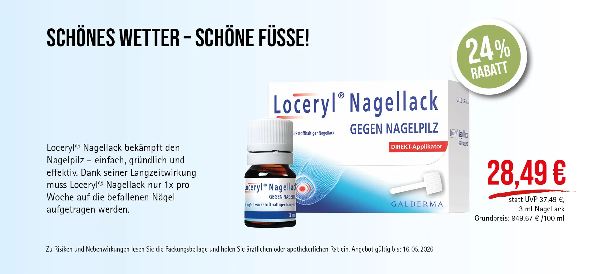 Loceryl® Nagellack 3 ml, 28,49 € statt UVP 37,49 €, 24 % Rabatt, Angebot gültig bis 16.05.2025. Bekämpft Nagelpilz. Zu Risiken und Nebenwirkungen lesen Sie die Packungsbeilage und holen Sie ärztlichen oder apothekerlichen Rat ein.