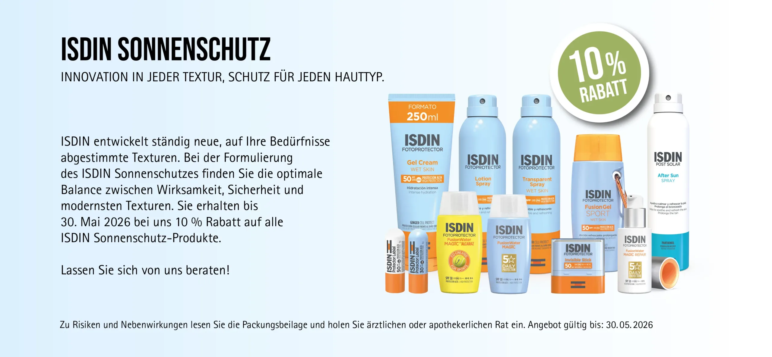 ISDIN Sonnenschutz-Produkte, Aktion: 10 % Rabatt auf alle Produkte, , Angebot gültig bis 30.05.2026, Schutz für jeden Hauttyp. Zu Risiken und Nebenwirkungen lesen Sie die Packungsbeilage und holen Sie ärztlichen oder apothekerlichen Rat ein.