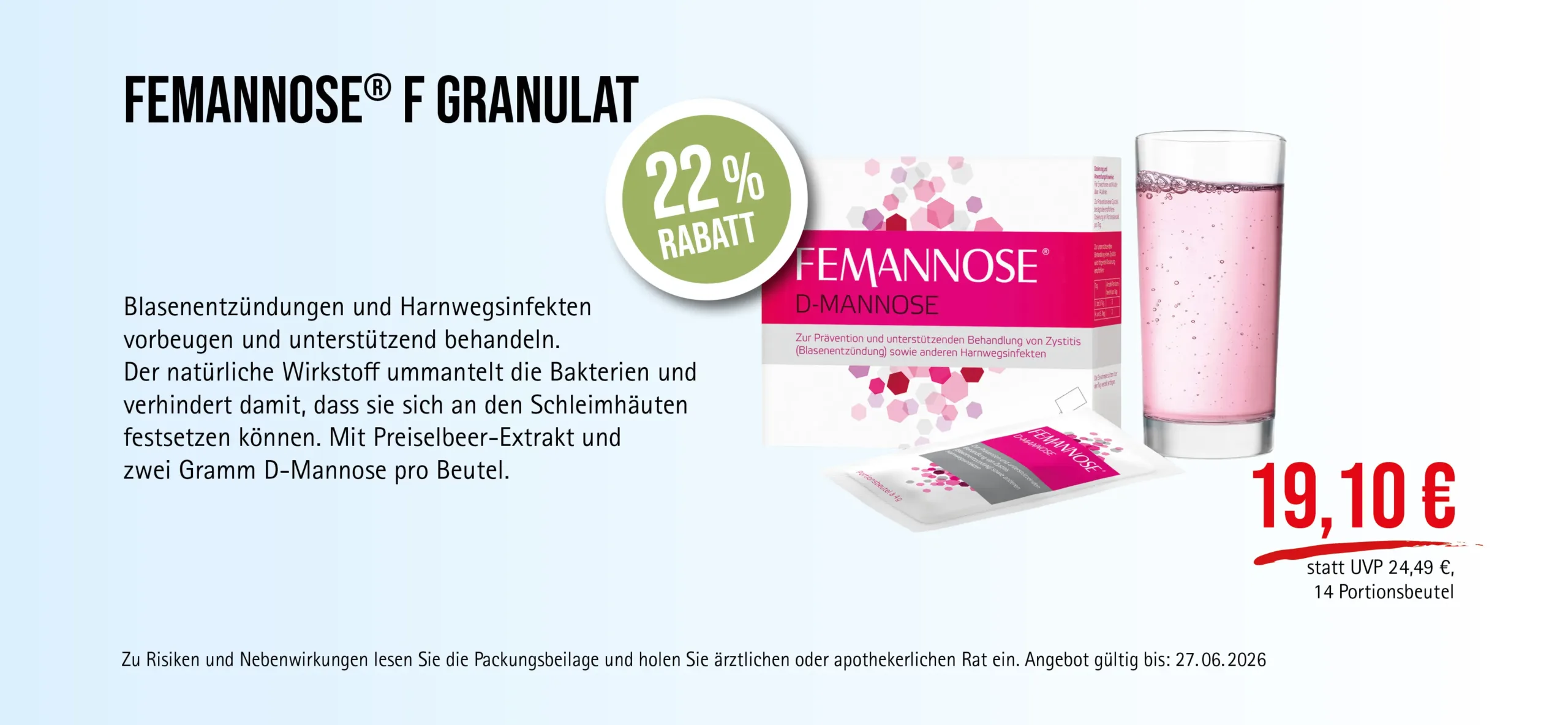 Femannose® F Granulat 14 Portionsbeutel, 19,10 € statt UVP 24,49 €, 22 % Rabatt, Angebot gültig bis 27.06.2026. Kann Blasenentzündungen und Harnwegsinfekte vorbeugen und unterstützend behandeln. Zu Risiken und Nebenwirkungen lesen Sie die Packungsbeilage und holen Sie ärztlichen oder apothekerlichen Rat ein.